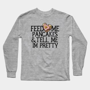 Feed me pancakes and tell me I'm pretty Long Sleeve T-Shirt